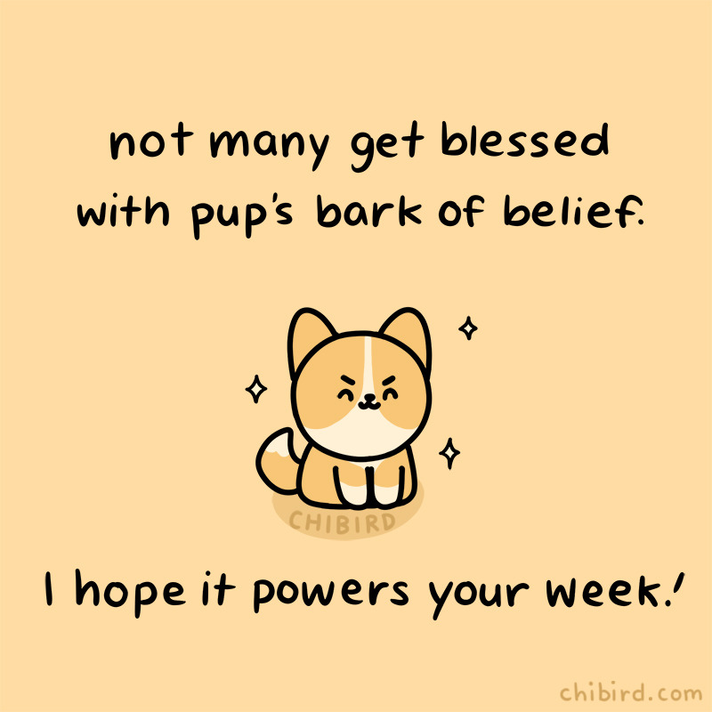 not many get blessed with pup's bark of belief. I hope it powers your week!