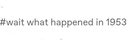 A tag reading "wait what happened in 1953"