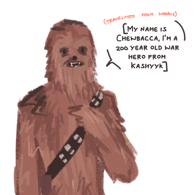 Chewbacca: [translated from Wookie] my name is chewbacca i'm a 200 year old war hero from Kashyyk
