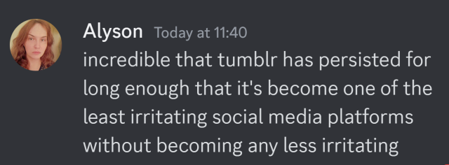 Discord screenshot: incredible that tumblr has persisted for long enough that it’s become one of the least irritating social media platforms without becoming any less irritating
